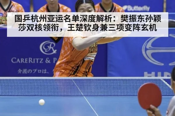 国乒杭州亚运名单深度解析:樊振东孙颖莎双核领衔,王楚钦身兼三项变阵玄机