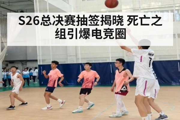 S26总决赛抽签揭晓 死亡之组引爆电竞圈