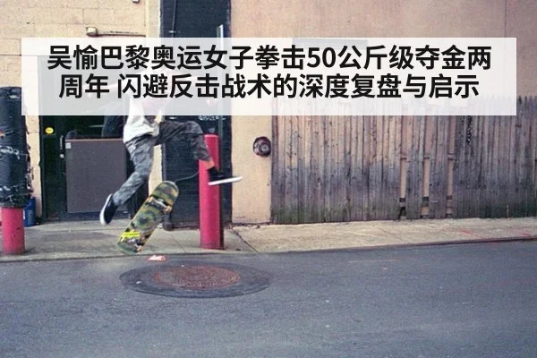 吴愉巴黎奥运女子拳击50公斤级夺金两周年 闪避反击战术的深度复盘与启示